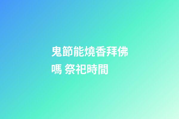 鬼節能燒香拜佛嗎 祭祀時間